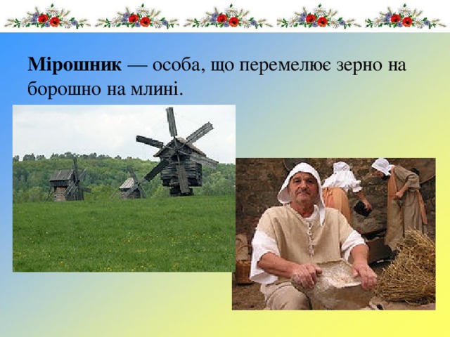 Мірошник  — особа, що перемелює зерно на борошно на млині. 