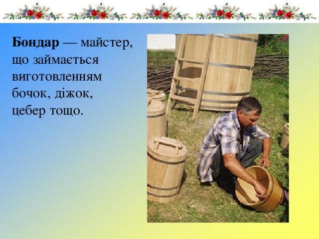 Бондар  — майстер, що займається виготовленням бочок, діжок, цебер тощо. 