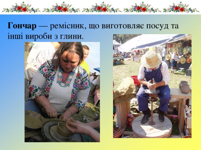 Гончар  — ремісник, що виготовляє посуд та інші вироби з глини. 