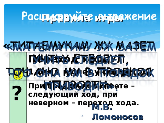 Правила игры Переход хода ?  1 балл и следующий ход При правильном ответе – следующий ход, при неверном – переход хода. М.В. Ломоносов   