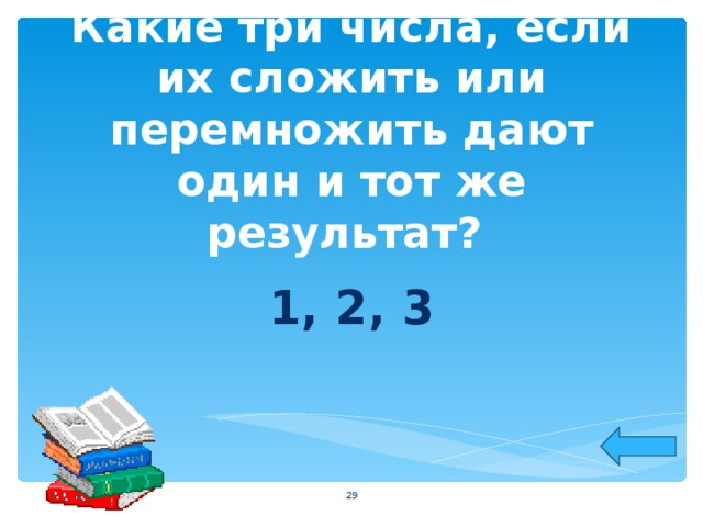 Какие три числа, если их сложить или перемножить дают один и тот же результат? 1, 2, 3  