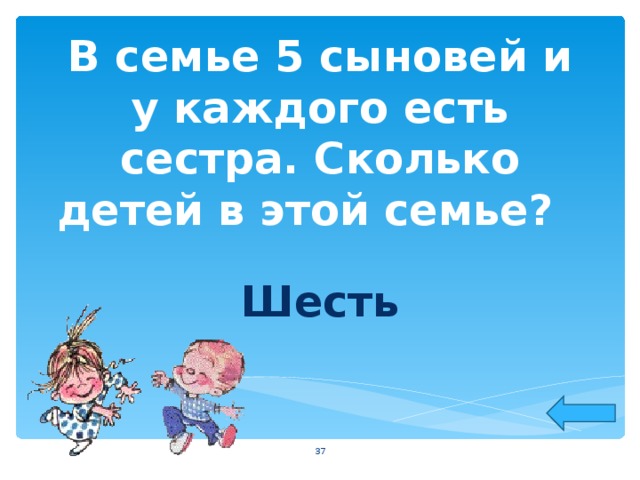 В семье 5 сыновей и у каждого есть сестра. Сколько детей в этой семье?  Шесть  