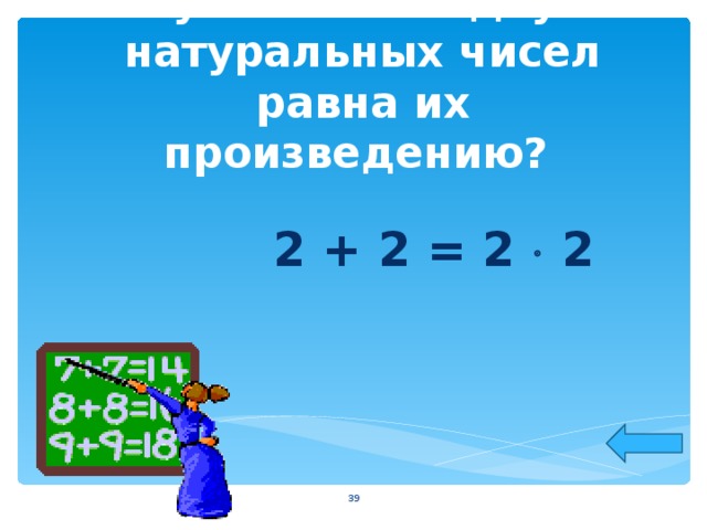 Сумма каких двух натуральных чисел равна их произведению? 2 + 2 = 2  2  