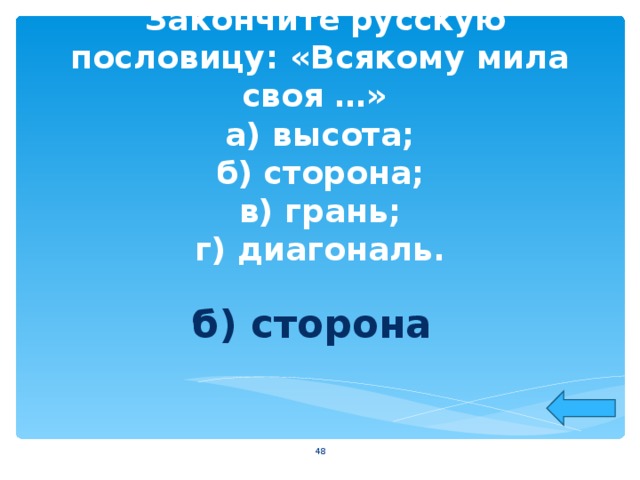  Закончите русскую пословицу: «Всякому мила своя …»  а) высота;  б) сторона;  в) грань;  г) диагональ. б) сторона  