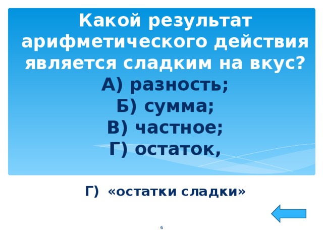 Какой результат арифметического действия является сладким на вкус?  А) разность;  Б) сумма;  В) частное;  Г) остаток, Г)  «остатки сладки»  
