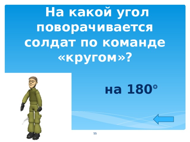  На какой угол поворачивается солдат по команде «кругом»?  на 180   