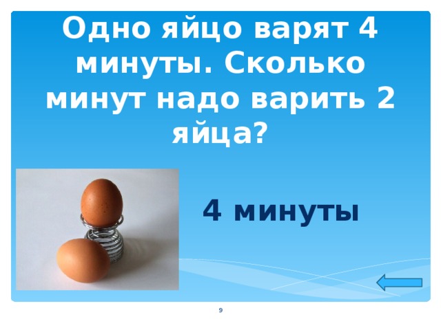 Одно яйцо варят 4 минуты. Сколько минут надо варить 2 яйца? 4 минуты  