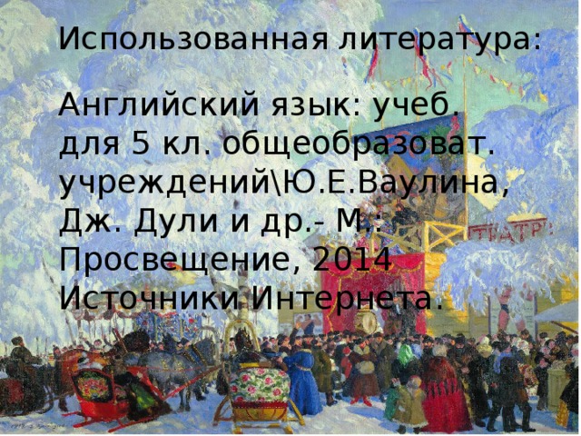 Использованная литература: Английский язык: учеб. для 5 кл. общеобразоват. учреждений\Ю.Е.Ваулина, Дж. Дули и др.- М.: Просвещение, 2014 Источники Интернета. 