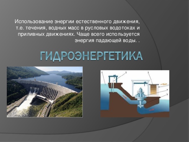 Использование энергии естественного движения, т.е. течения, водных масс в русловых водотоках и приливных движениях. Чаще всего используется энергия падающей воды. . 