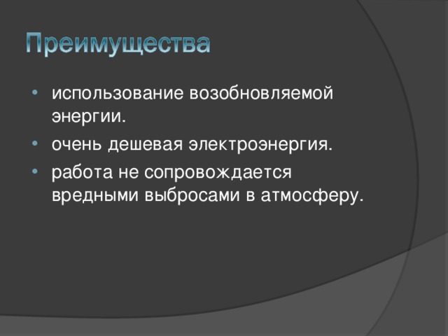использование возобновляемой энергии. очень дешевая электроэнергия. работа не сопровождается вредными выбросами в атмосферу. 