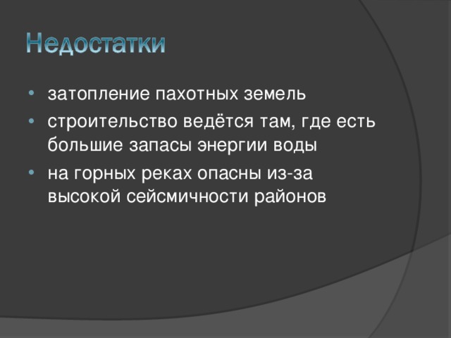 затопление пахотных земель строительство ведётся там, где есть большие запасы энергии воды на горных реках опасны из-за высокой сейсмичности районов 