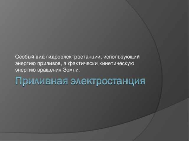 Особый вид гидроэлектростанции, использующий энергию приливов, а фактически кинетическую энергию вращения Земли. 