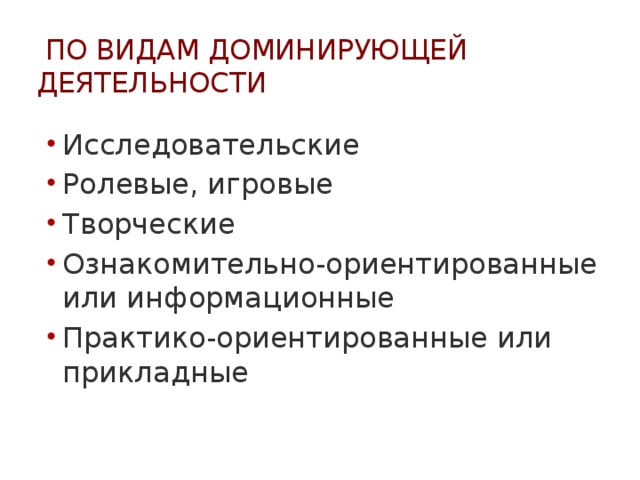  по видам Доминирующей деятельности Исследовательские Ролевые, игровые Творческие Ознакомительно-ориентированные или информационные Практико-ориентированные или прикладные 