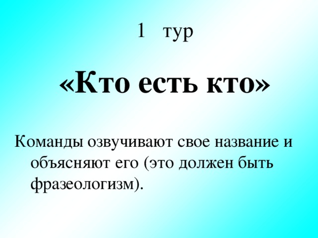 1 тур «Кто есть кто» Команды озвучивают свое название и объясняют его (это должен быть фразеологизм).