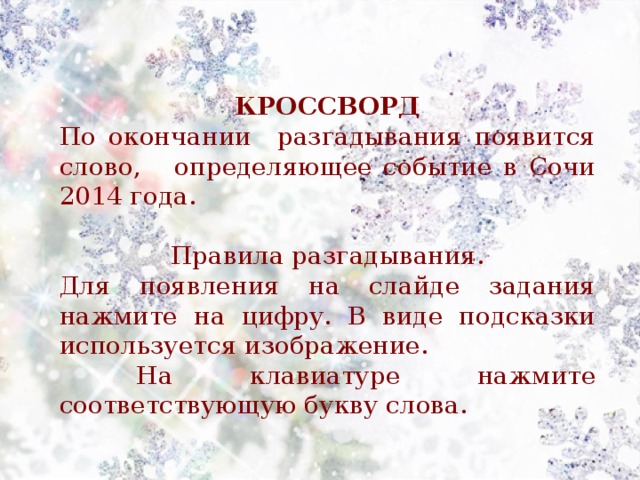 КРОССВОРД По окончании разгадывания появится слово, определяющее событие в Сочи 2014 года. Правила разгадывания. Для появления на слайде задания нажмите на цифру. В виде подсказки используется изображение.  На клавиатуре нажмите соответствующую букву слова. 