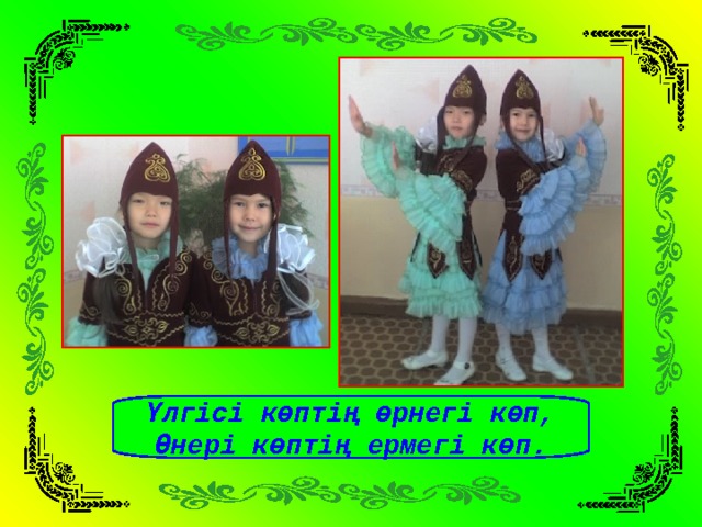 Үлгісі көптің өрнегі көп, Өнері көптің ермегі көп. 