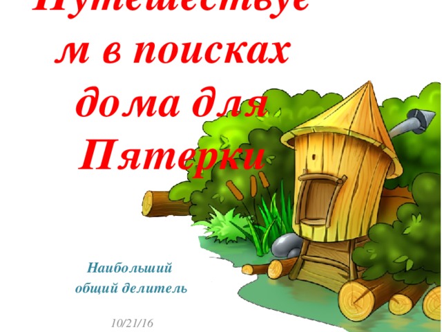 Путешествуем в поисках дома для Пятерки   Наибольший общий делитель  10/21/16