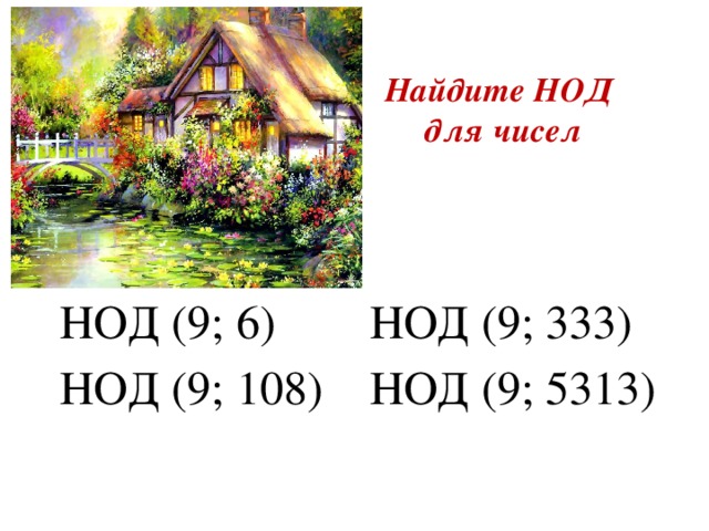 Найдите НОД  для чисел НОД (9; 6) НОД (9; 333) НОД (9; 108) НОД (9; 5313)