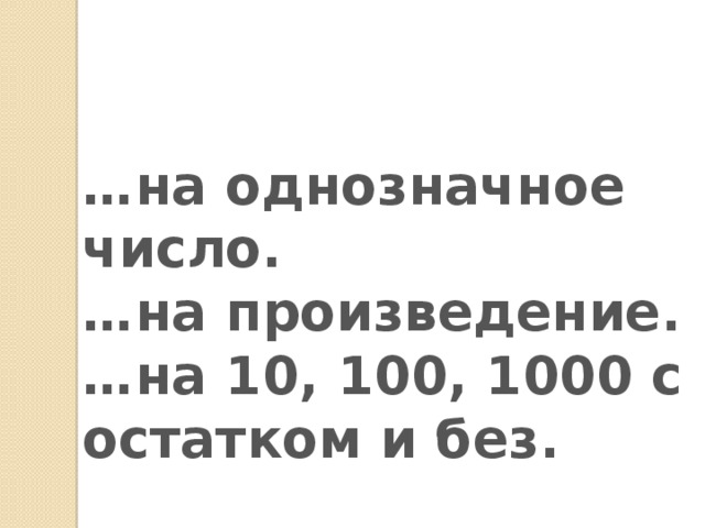 … на однозначное число. … на произведение. … на 10, 100, 1000 с остатком и без.