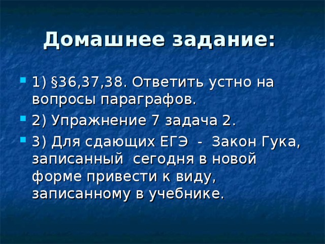 Домашнее задание: 1) §36,37,38. Ответить устно на вопросы параграфов. 2) Упражнение 7 задача 2. 3) Для сдающих ЕГЭ - Закон Гука, записанный сегодня в новой форме привести к виду, записанному в учебнике.  