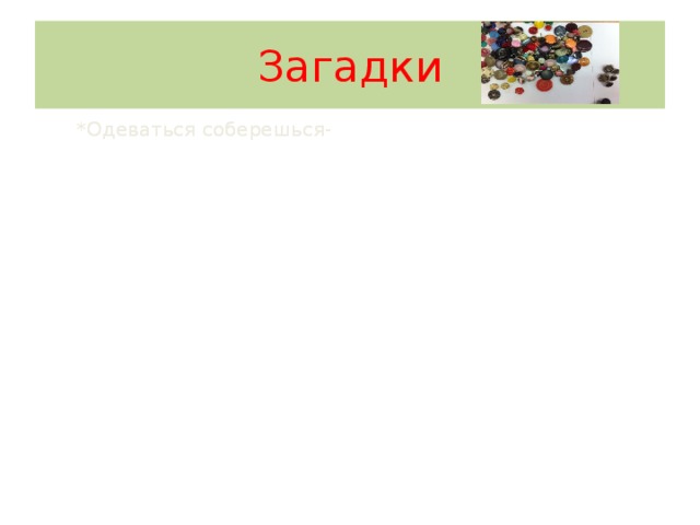 Загадки *Одеваться соберешься- *Одеваться соберешься- Безделица в петлю попала. Безделица в петлю попала. *Деловая, озорная. *Деловая, озорная. 