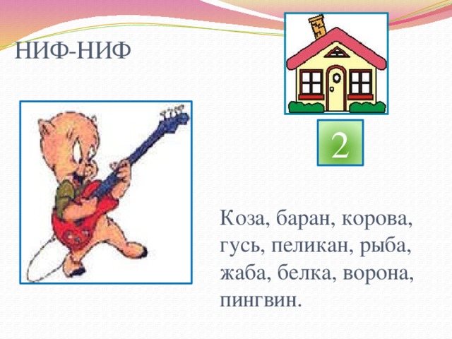 НИФ-НИФ 2 Коза, баран, корова, гусь, пеликан, рыба, жаба, белка, ворона, пингвин. 