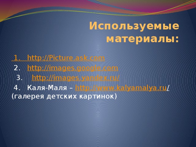 Используемые материалы:  1. http ://Picture.ask.com  2. http://images.google.com  3. http://images.yandex.ru/  4. Каля-Маля – http :// www . kalyamalya . ru / (галерея детских картинок) 