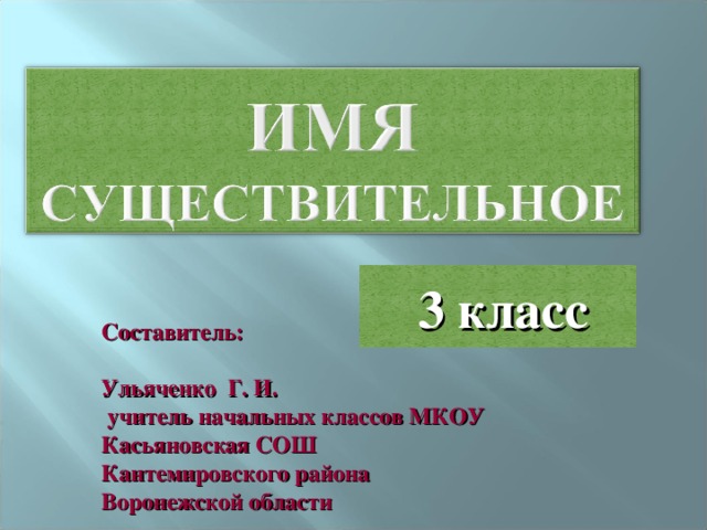 3 класс Составитель: Ульяченко Г. И.  учитель начальных классов МКОУ Касьяновская СОШ Кантемировского района Воронежской области 