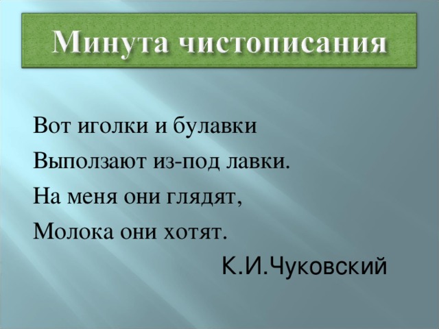 Вот иголки и булавки Выползают из-под лавки. На меня они глядят, Молока они хотят.  К.И.Чуковский 