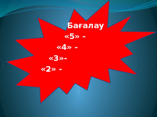 Бағалау     «5» -    «4» -   «3»-  «2» - 