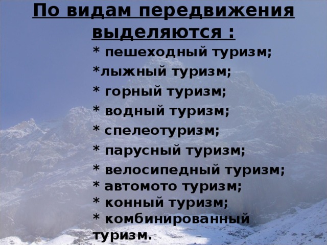 По видам передвижения выделяются :   * пешеходный туризм; *лыжный туризм; * горный туризм; * водный туризм; * спелеотуризм; * парусный туризм; * велосипедный туризм;  * автомото туризм;  * конный туризм;  * комбинированный туризм. 