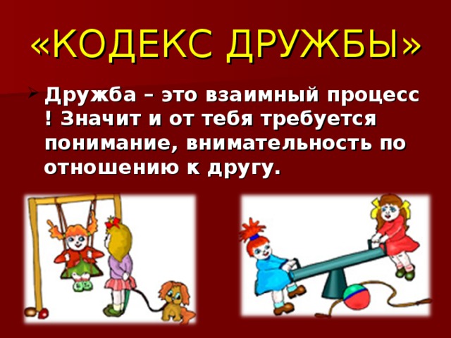 «КОДЕКС ДРУЖБЫ» Дружба – это взаимный процесс ! Значит и от тебя требуется понимание, внимательность по отношению к другу.  