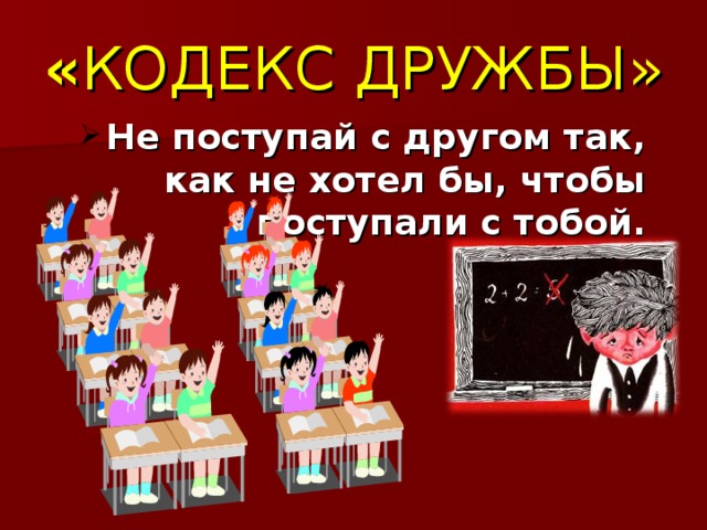 « КОДЕКС ДРУЖБЫ» Не поступай с другом так, как не хотел бы, чтобы поступали с тобой.  