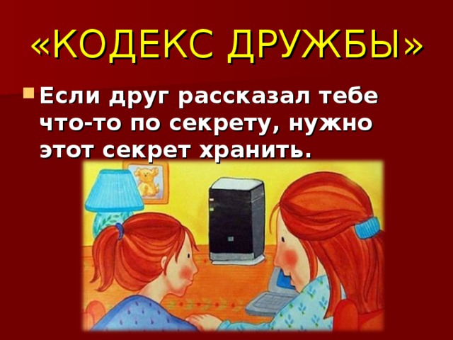 «КОДЕКС ДРУЖБЫ» Если друг рассказал тебе что-то по секрету, нужно этот секрет хранить. 