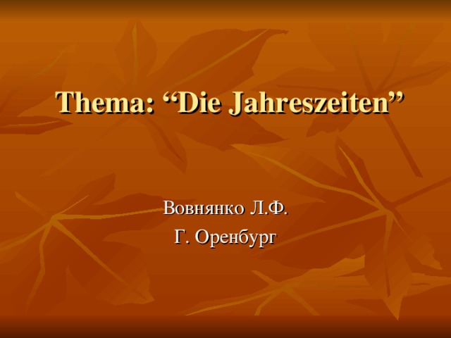 Thema : “Die Jahreszeiten” Вовнянко Л.Ф. Г. Оренбург 