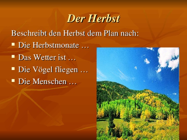 Der Herbst Beschreibt den Herbst dem Plan nach : Die Herbstmonate … Das Wetter ist … Die V ögel fliegen … Die Menschen …    