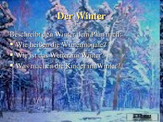Der Winter Beschreibt den Winter dem Plan nach : Wie heißen die Wintermonate ? Wie ist das Wetter im Winter? Was machen die Kinder im Winter?    