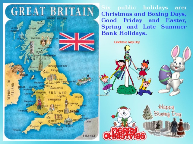Six public holidays are: Christmas and Boxing Days, Good Friday and Easter, Spring and Late Summer Bank Holidays. 