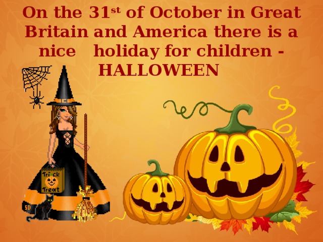 On the 31 st of October in Great Britain and America there is a nice holiday for children - HALLOWEEN 