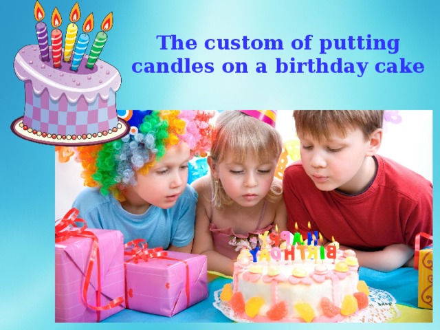 The custom of putting candles on a birthday cake 
