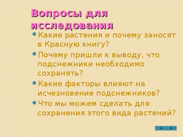 Вопросы для исследования Какие растения и почему заносят в Красную книгу? Почему пришли к выводу, что подснежники необходимо сохранять? Какие факторы влияют на исчезновение подснежников? Что мы можем сделать для сохранения этого вида растений? 