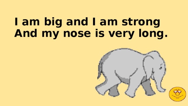 I am big and I am strong  And my nose is very long. 