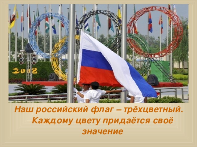 Наш российский флаг – трёхцветный. Каждому цвету придаётся своё значение