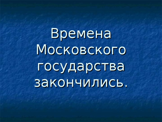 Времена Московского государства  закончились. 