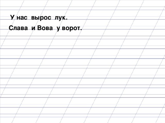 У нас вырос лук. Слава и Вова у ворот. Спишите текст, заменяя печатные буквы пмсьменными. 6 