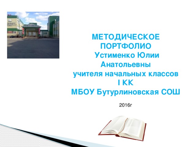    МЕТОДИЧЕСКОЕ ПОРТФОЛИО  Устименко Юлии Анатольевны учителя начальных классов I КК МБОУ Бутурлиновская СОШ 2016г   