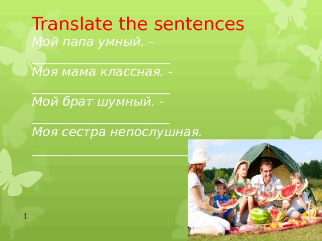 Translate the sentences Мой папа умный . - ______________________ Моя мама классная. - ______________________ Мой брат шумный. - ______________________ Моя сестра непослушная. ______________________  
