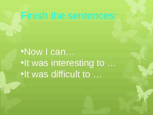 Finish the sentences: Now I can… It was interesting  to … It was difficult to …  