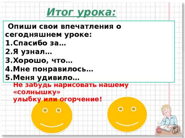 Итог урока:  Опиши свои впечатления о сегодняшнем уроке: Спасибо за… Я узнал… Хорошо, что… Мне понравилось… Меня удивило… Не забудь нарисовать нашему «солнышку» улыбку или огорчение!  