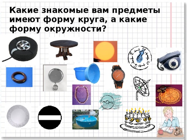 Какие знакомые вам предметы имеют форму круга, а какие форму окружности?  